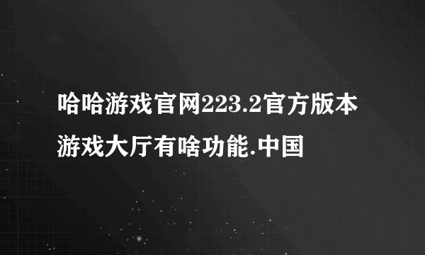 哈哈游戏官网223.2官方版本游戏大厅有啥功能.中国