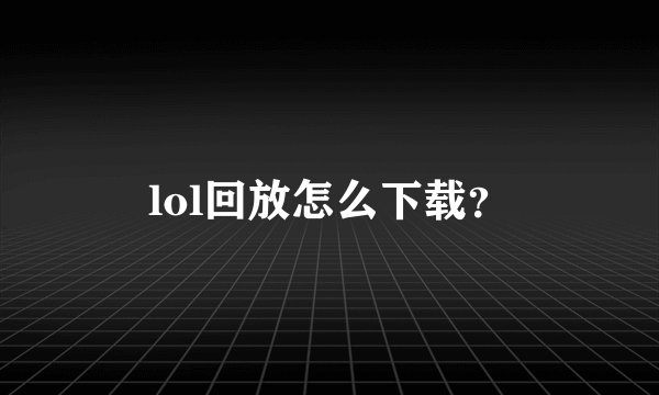 lol回放怎么下载?