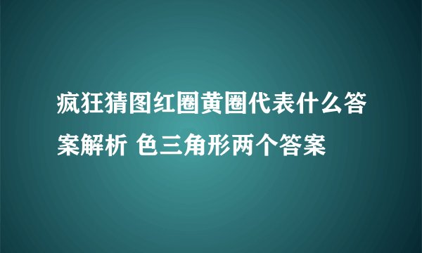 疯狂猜图红圈黄圈代表什么答案解析 色三角形两个答案