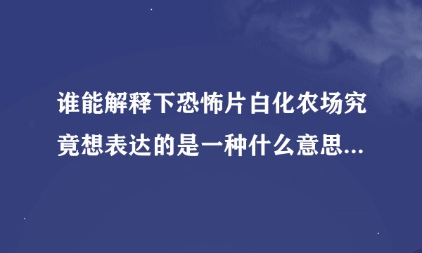 谁能解释下恐怖片白化农场究竟想表达的是一种什么意思或者影片的意义是什么
