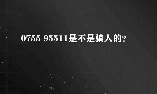0755 95511是不是骗人的？