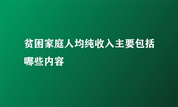 贫困家庭人均纯收入主要包括哪些内容