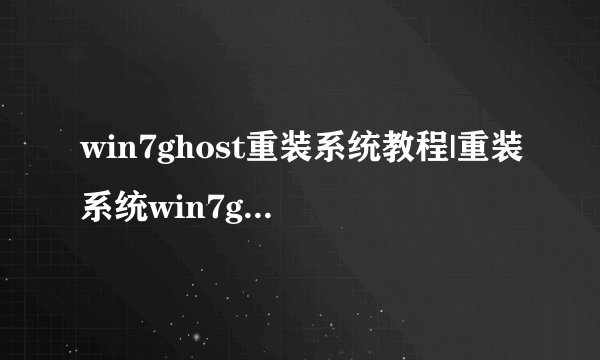win7ghost重装系统教程|重装系统win7ghost步骤