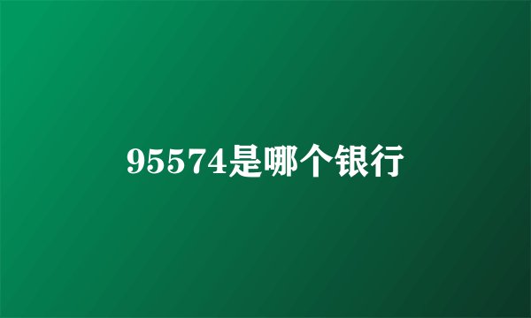 95574是哪个银行