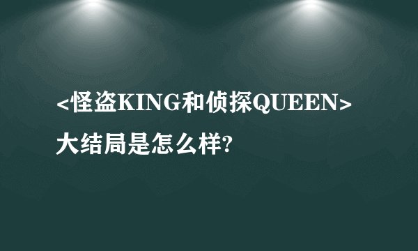 <怪盗KING和侦探QUEEN>大结局是怎么样?