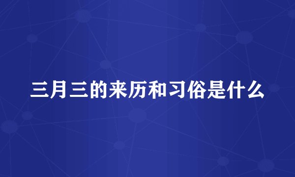 三月三的来历和习俗是什么