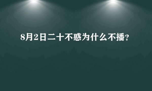 8月2日二十不惑为什么不播？