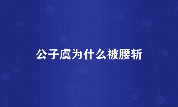 公子虞为什么被腰斩