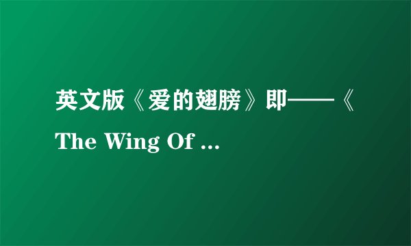 英文版《爱的翅膀》即——《The Wing Of Love》急需！！！ 921828529@qq.com