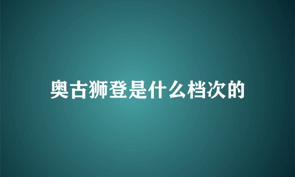 奥古狮登是什么档次的