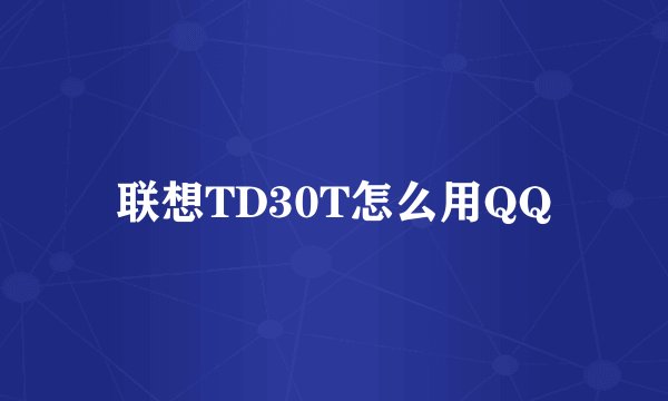 联想TD30T怎么用QQ