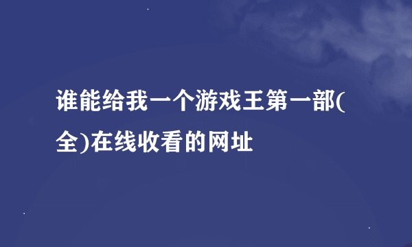 谁能给我一个游戏王第一部(全)在线收看的网址