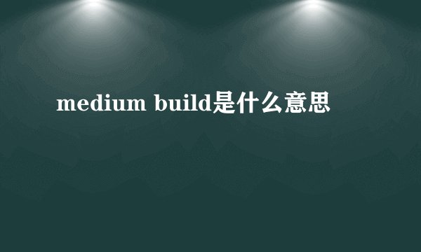 medium build是什么意思