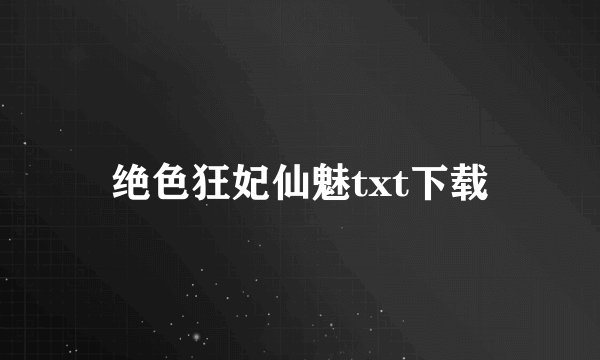 绝色狂妃仙魅txt下载