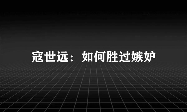 寇世远：如何胜过嫉妒
