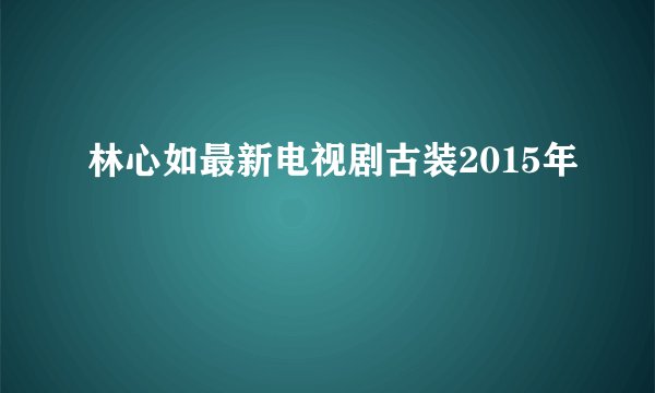 林心如最新电视剧古装2015年