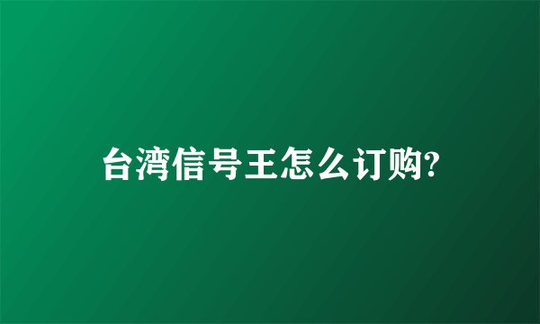 台湾信号王怎么订购?