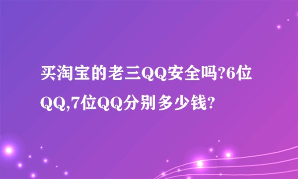 买淘宝的老三QQ安全吗?6位QQ,7位QQ分别多少钱?