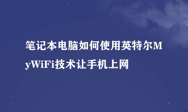 笔记本电脑如何使用英特尔MyWiFi技术让手机上网