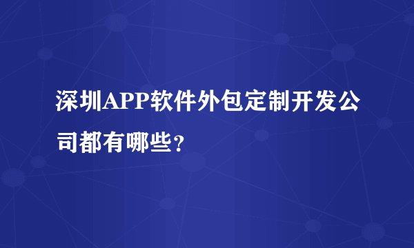 深圳APP软件外包定制开发公司都有哪些？