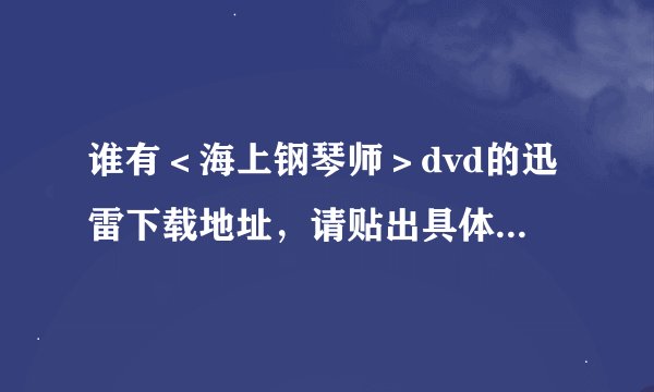 谁有＜海上钢琴师＞dvd的迅雷下载地址，请贴出具体的地址！谢谢
