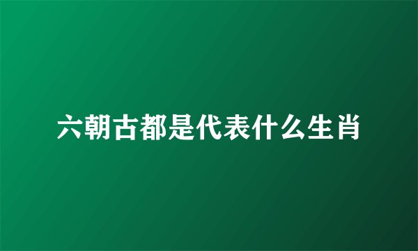 六朝古都是代表什么生肖