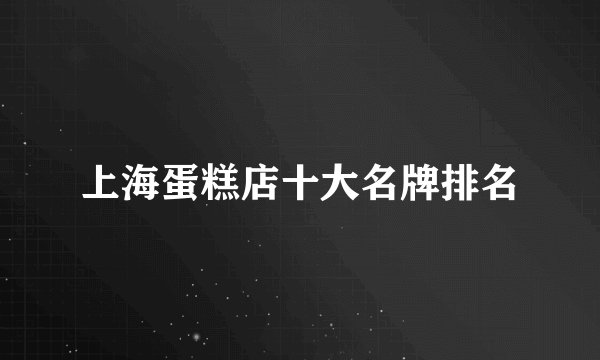 上海蛋糕店十大名牌排名
