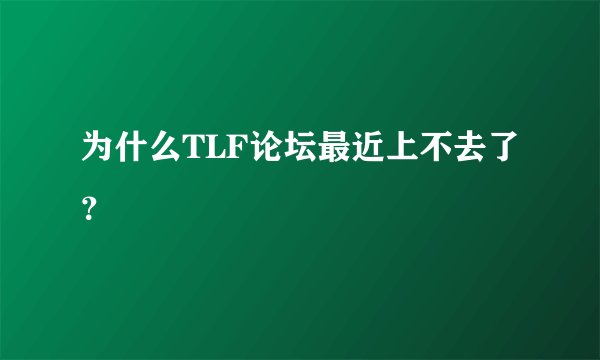 为什么TLF论坛最近上不去了？