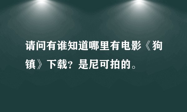 请问有谁知道哪里有电影《狗镇》下载？是尼可拍的。