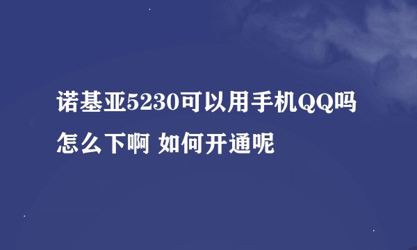 诺基亚5230可以用手机QQ吗 怎么下啊 如何开通呢