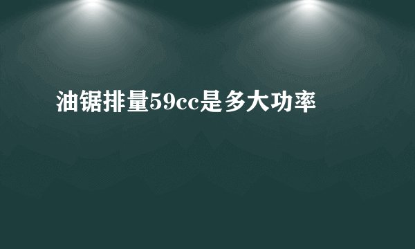 油锯排量59cc是多大功率