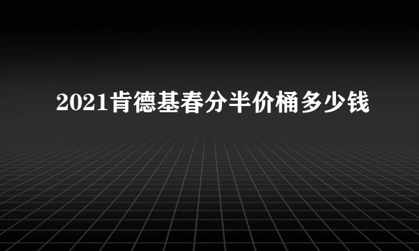 2021肯德基春分半价桶多少钱