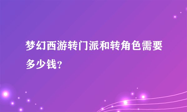 梦幻西游转门派和转角色需要多少钱？