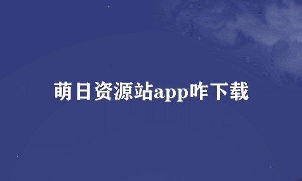 萌日资源站app咋下载