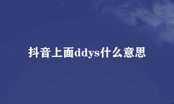 抖音上面ddys什么意思