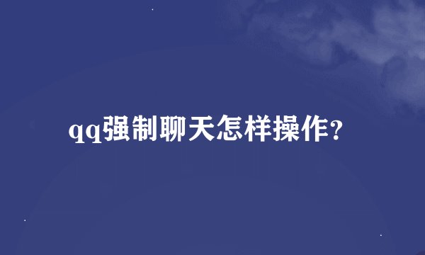 qq强制聊天怎样操作？