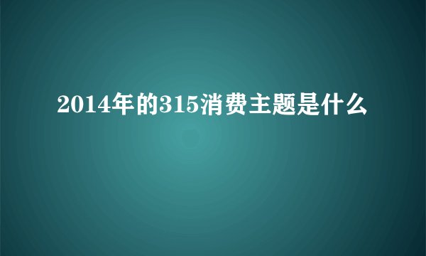 2014年的315消费主题是什么