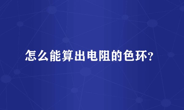 怎么能算出电阻的色环？