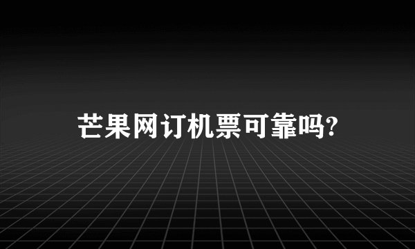芒果网订机票可靠吗?