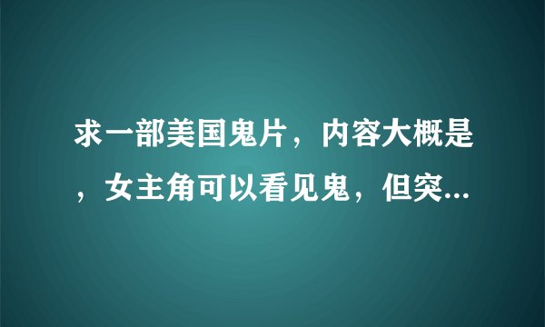 求一部美国鬼片，内容大概是，女主角可以看见鬼，但突然有一天她却一个鬼也看不见。
