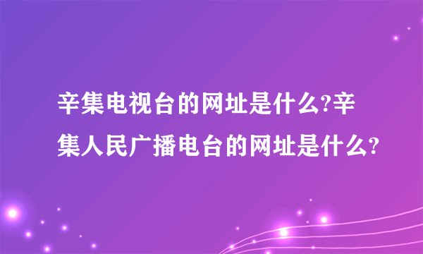 辛集电视台的网址是什么?辛集人民广播电台的网址是什么?