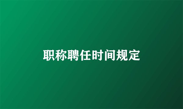 职称聘任时间规定