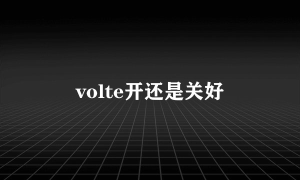 volte开还是关好