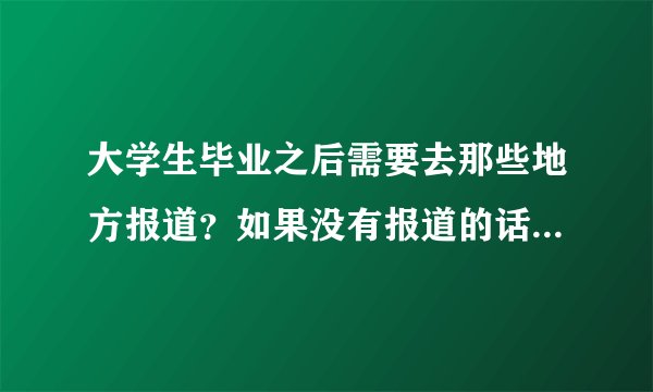 大学生毕业之后需要去那些地方报道？如果没有报道的话有什么影响。