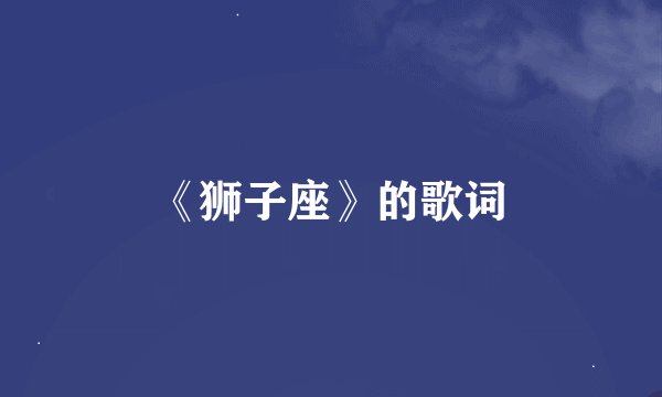 《狮子座》的歌词