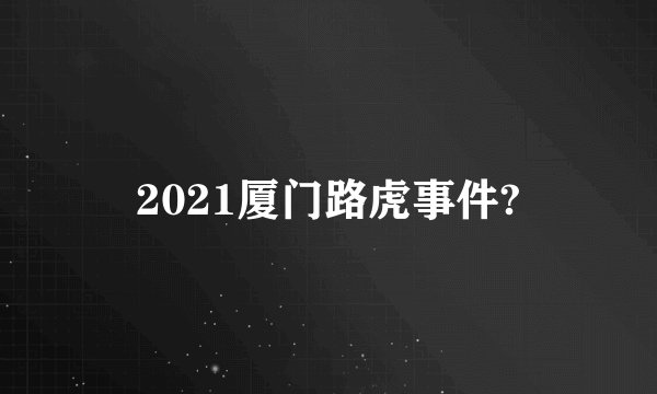 2021厦门路虎事件?
