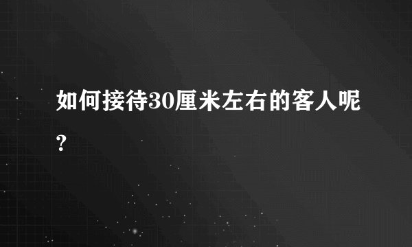 如何接待30厘米左右的客人呢？