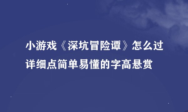 小游戏《深坑冒险谭》怎么过详细点简单易懂的字高悬赏
