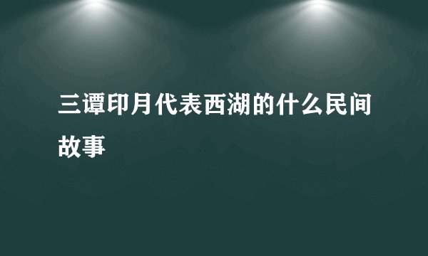 三谭印月代表西湖的什么民间故事