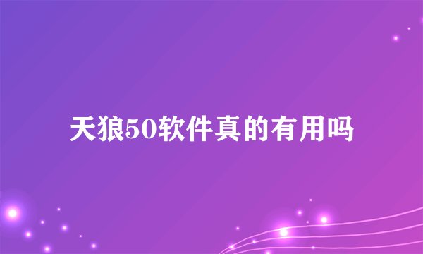 天狼50软件真的有用吗